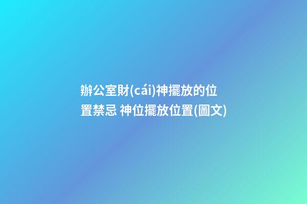 辦公室財(cái)神擺放的位置禁忌 神位擺放位置(圖文)